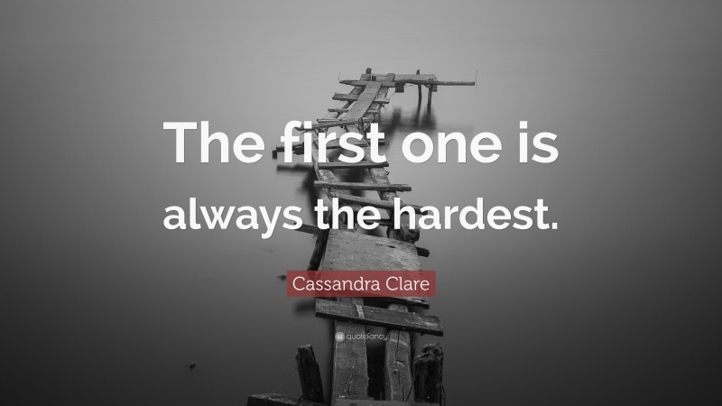 Cassandra Clare Quote: “The first one is always the hardest.”