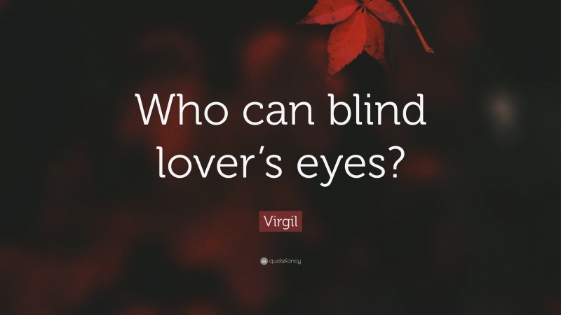 Virgil Quote: “Who can blind lover’s eyes?”