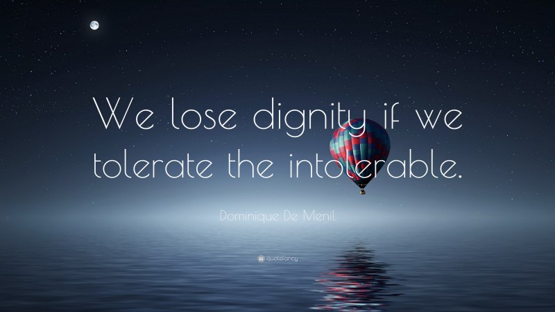 Dominique De Menil Quote: “We lose dignity if we tolerate the intolerable.”