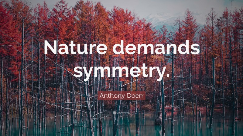 Anthony Doerr Quote: “Nature demands symmetry.”