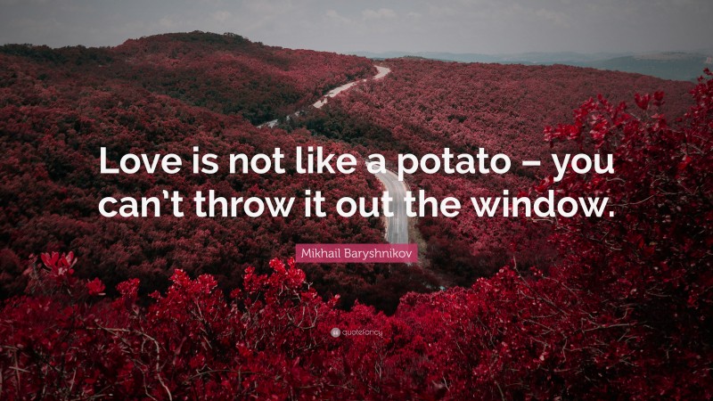 Mikhail Baryshnikov Quote: “Love is not like a potato – you can’t throw it out the window.”