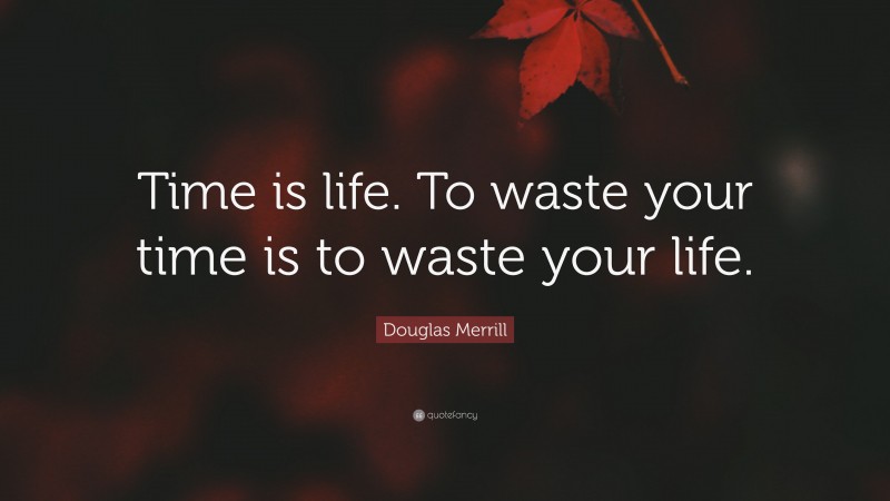 Douglas Merrill Quote: “Time is life. To waste your time is to waste your life.”