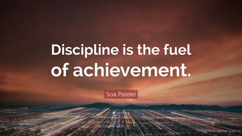 Soa Palelei Quote: “Discipline is the fuel of achievement.”