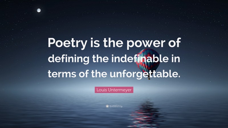 Louis Untermeyer Quote: “Poetry is the power of defining the indefinable in terms of the unforgettable.”