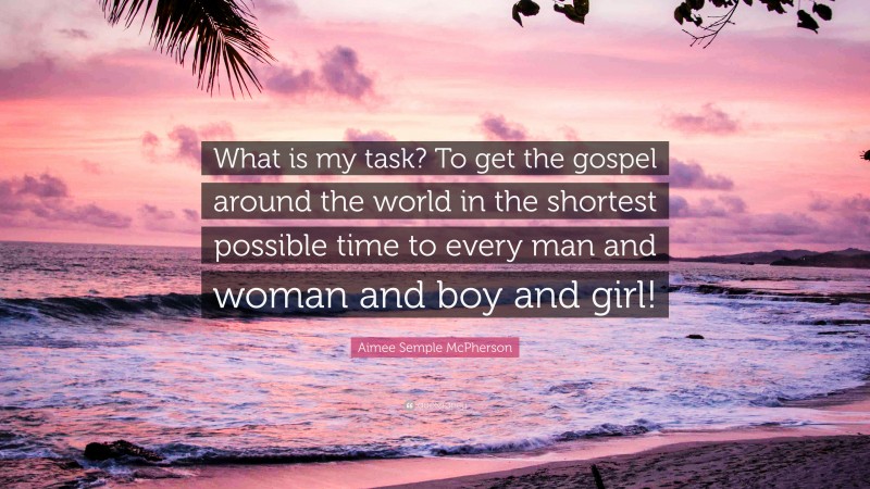 Aimee Semple McPherson Quote: “What is my task? To get the gospel around the world in the shortest possible time to every man and woman and boy and girl!”