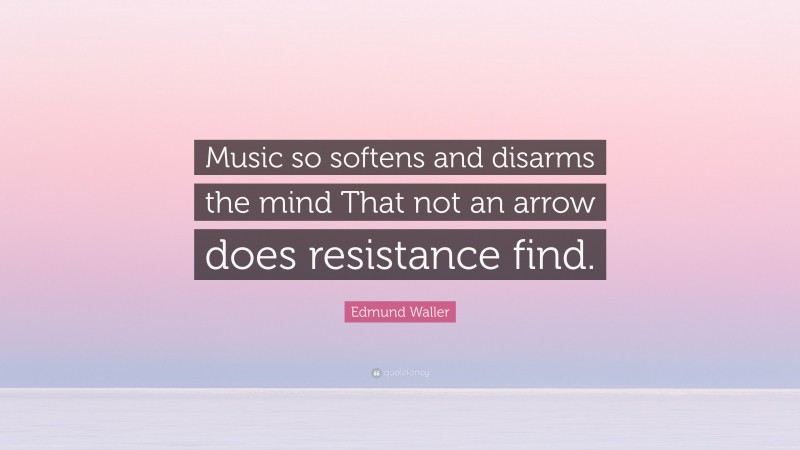 Edmund Waller Quote: “Music so softens and disarms the mind That not an arrow does resistance find.”