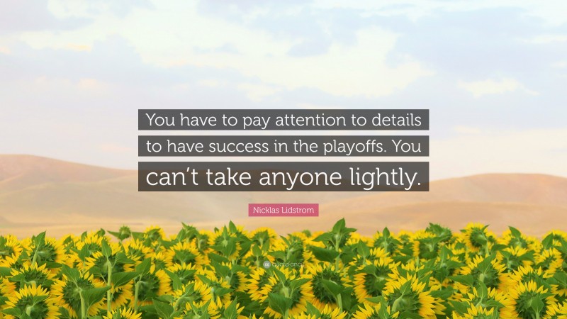 Nicklas Lidstrom Quote: “You have to pay attention to details to have success in the playoffs. You can’t take anyone lightly.”