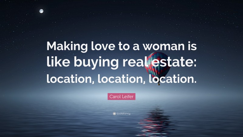 Carol Leifer Quote: “Making love to a woman is like buying real estate: location, location, location.”