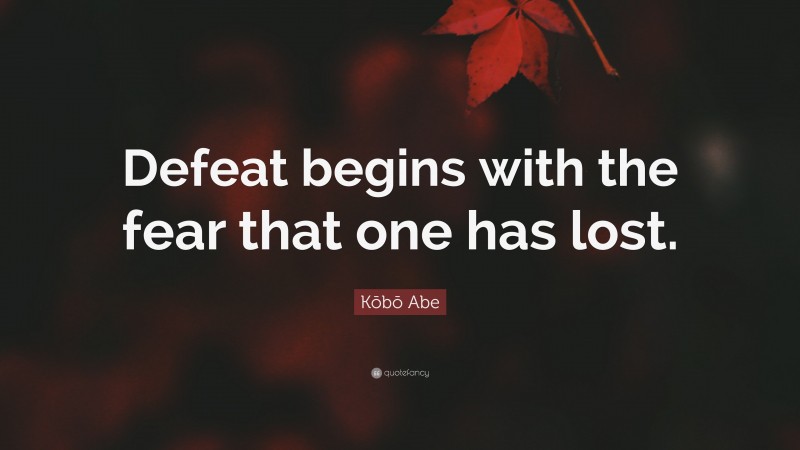 Kōbō Abe Quote: “Defeat begins with the fear that one has lost.”