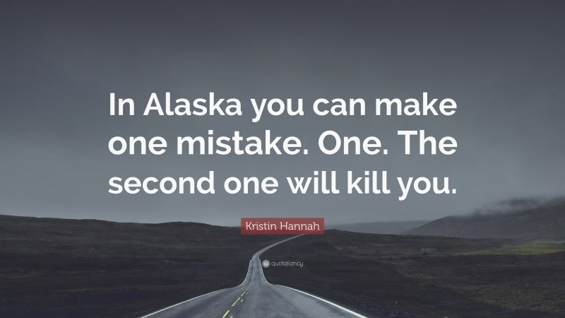 Kristin Hannah Quote: “In Alaska you can make one mistake. One. The second one will kill you.”