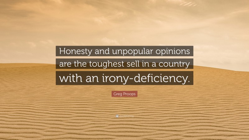 Greg Proops Quote: “Honesty and unpopular opinions are the toughest sell in a country with an irony-deficiency.”