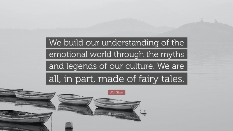Will Storr Quote: “We build our understanding of the emotional world through the myths and legends of our culture. We are all, in part, made of fairy tales.”