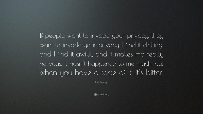 Ruth Negga Quote: “If people want to invade your privacy, they want to invade your privacy. I find it chilling, and I find it awful, and it makes me really nervous. It hasn’t happened to me much, but when you have a taste of it, it’s bitter.”