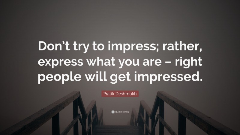 Pratik Deshmukh Quote: “Don’t try to impress; rather, express what you are – right people will get impressed.”