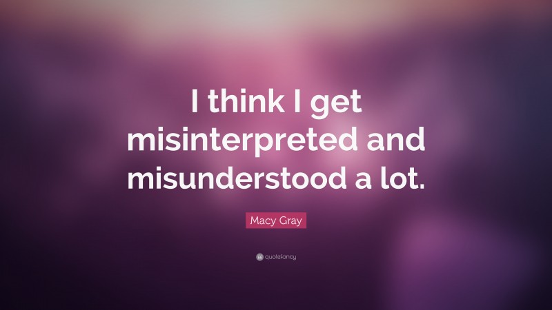 Macy Gray Quote: “I think I get misinterpreted and misunderstood a lot.”