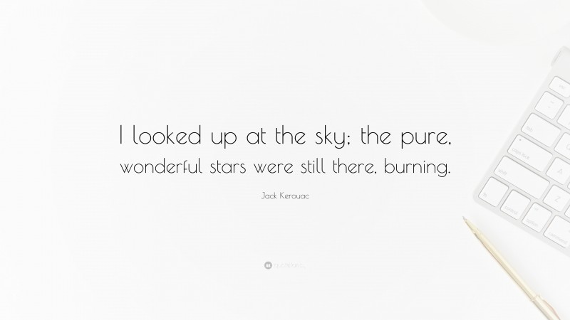 Jack Kerouac Quote: “I looked up at the sky; the pure, wonderful stars were still there, burning.”