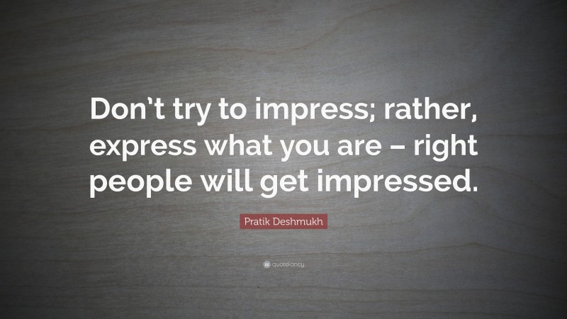 Pratik Deshmukh Quote: “Don’t try to impress; rather, express what you are – right people will get impressed.”