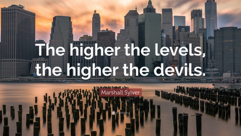 Marshall Sylver Quote: “The higher the levels, the higher the devils.”
