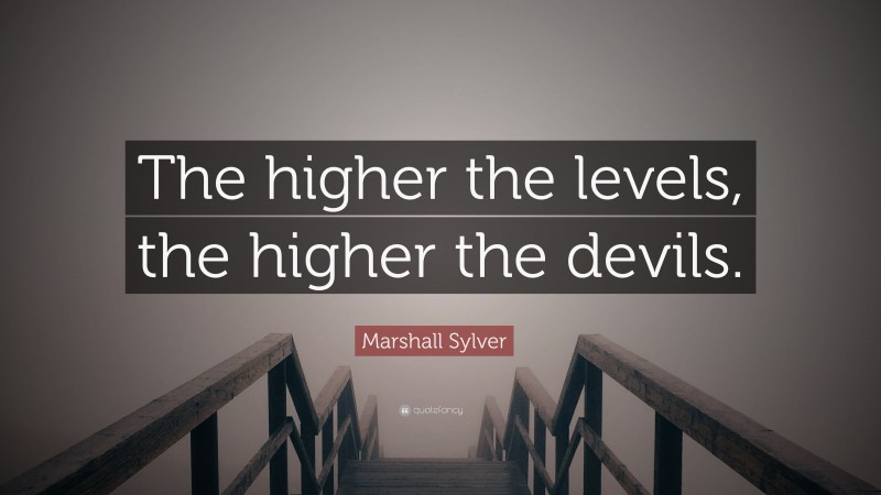 Marshall Sylver Quote: “The higher the levels, the higher the devils.”