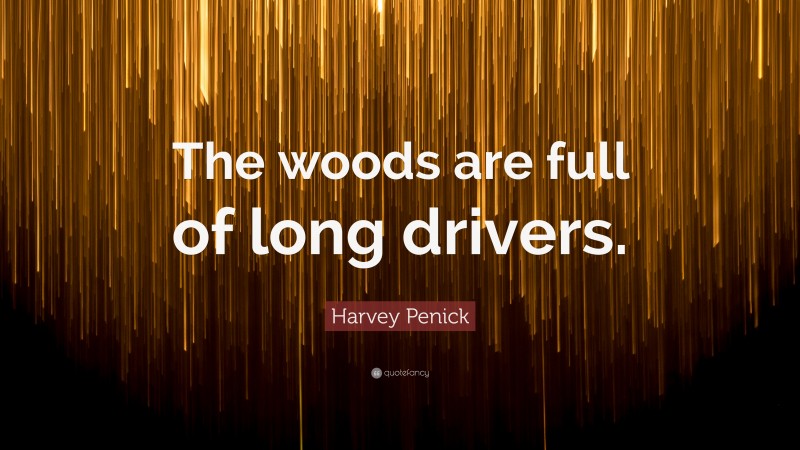 Harvey Penick Quote: “The woods are full of long drivers.”