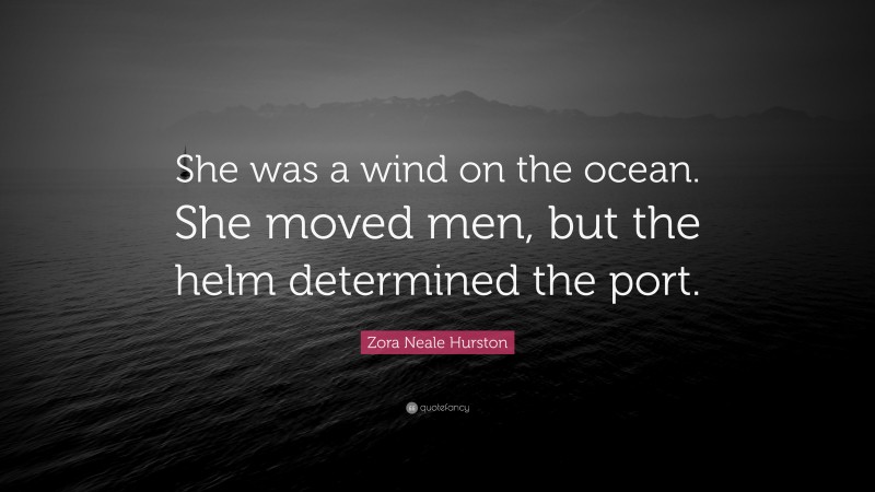 Zora Neale Hurston Quote: “She was a wind on the ocean. She moved men, but the helm determined the port.”