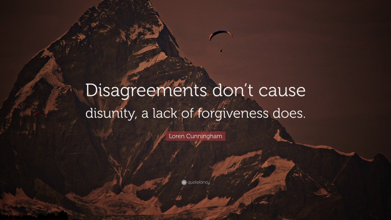Loren Cunningham Quote: “Disagreements don’t cause disunity, a lack of forgiveness does.”