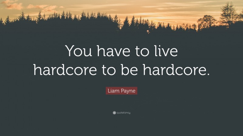 Liam Payne Quote: “You have to live hardcore to be hardcore.”
