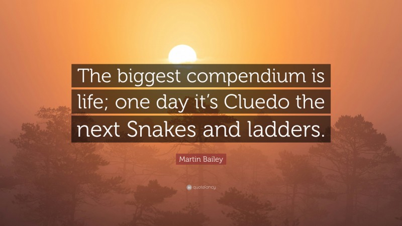 Martin Bailey Quote: “The biggest compendium is life; one day it’s Cluedo the next Snakes and ladders.”