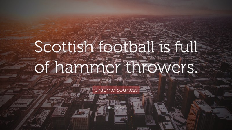 Graeme Souness Quote: “Scottish football is full of hammer throwers.”