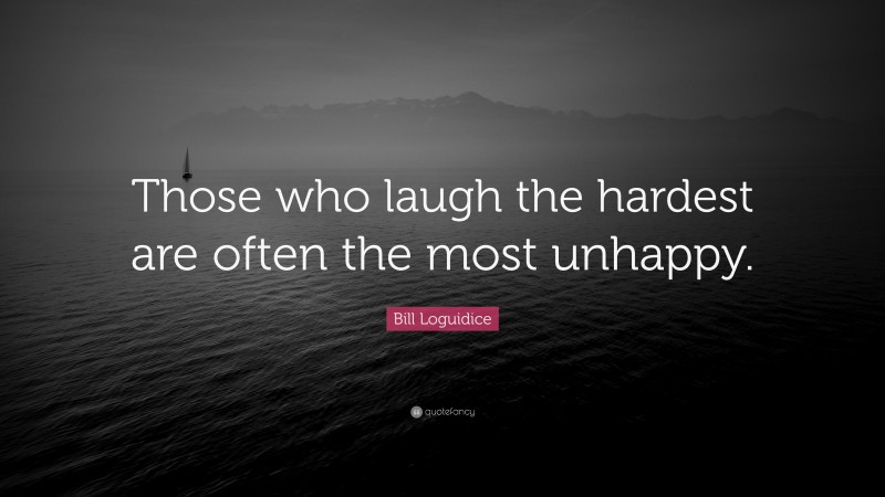 Bill Loguidice Quote: “Those who laugh the hardest are often the most unhappy.”