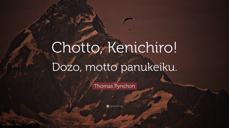 Thomas Pynchon Quote: “Chotto, Kenichiro! Dozo, motto panukeiku.”