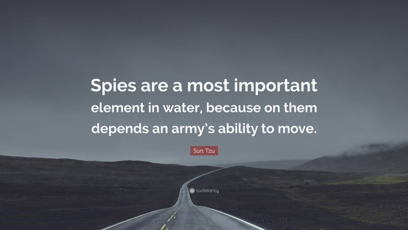 Sun Tzu Quote: “Spies are a most important element in water, because on them depends an army’s ability to move.”