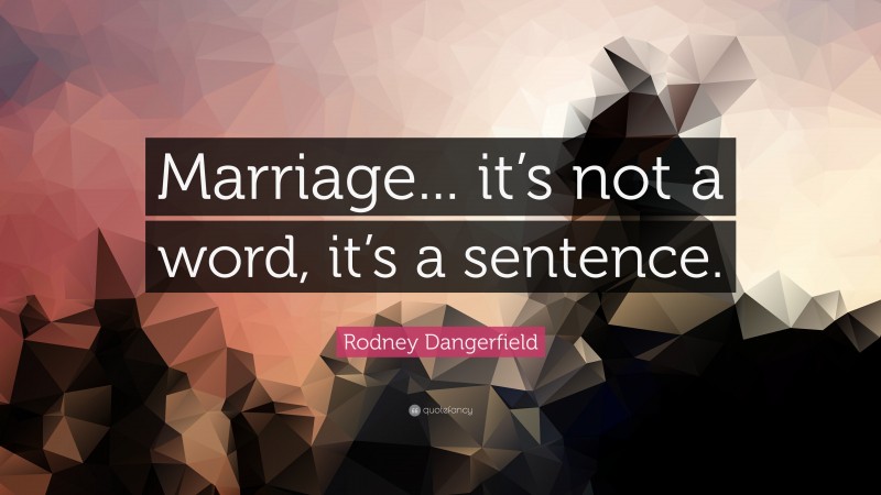 Rodney Dangerfield Quote: “Marriage... it’s not a word, it’s a sentence.”
