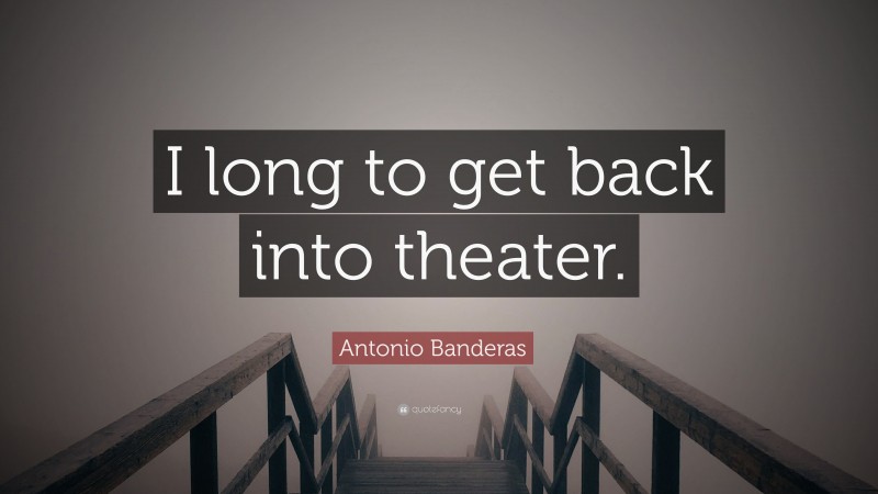 Antonio Banderas Quote: “I long to get back into theater.”