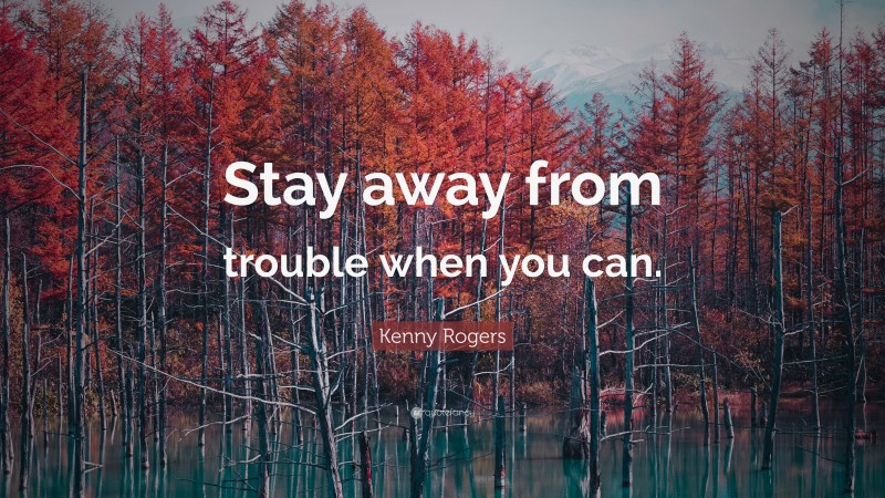 Kenny Rogers Quote: “Stay away from trouble when you can.”