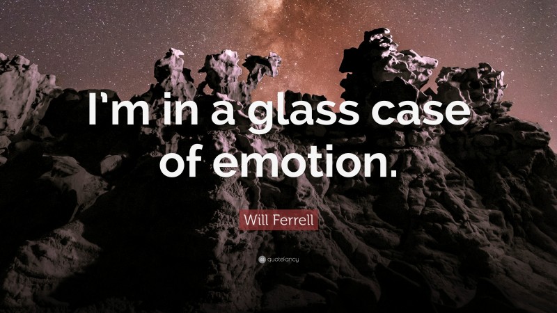 Will Ferrell Quote: “I’m in a glass case of emotion.”