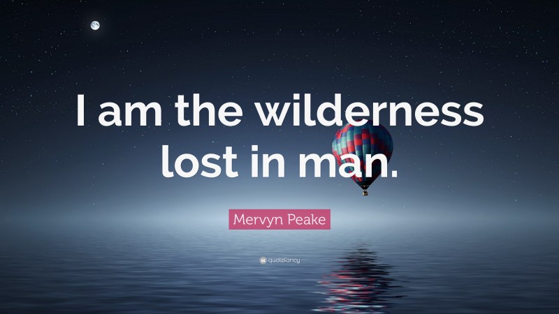 Mervyn Peake Quote: “I am the wilderness lost in man.”