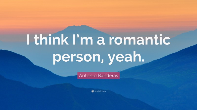 Antonio Banderas Quote: “I think I’m a romantic person, yeah.”