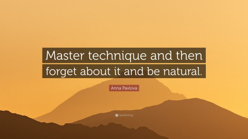 Anna Pavlova Quote: “Master technique and then forget about it and be natural.”