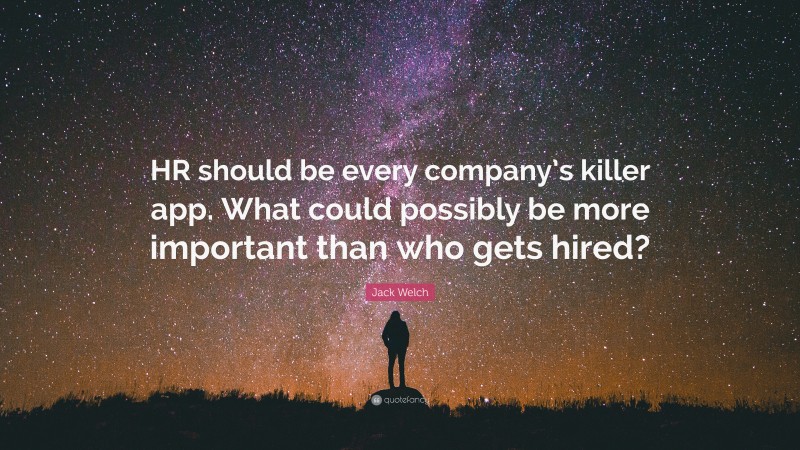 Jack Welch Quote: “HR should be every company’s killer app. What could possibly be more important than who gets hired?”