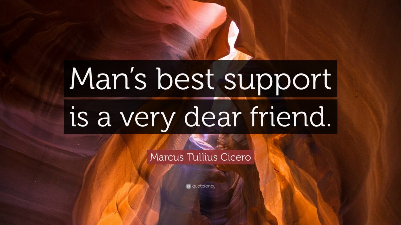 Marcus Tullius Cicero Quote: “Man’s best support is a very dear friend.”