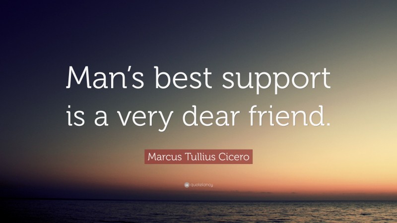 Marcus Tullius Cicero Quote: “Man’s best support is a very dear friend.”