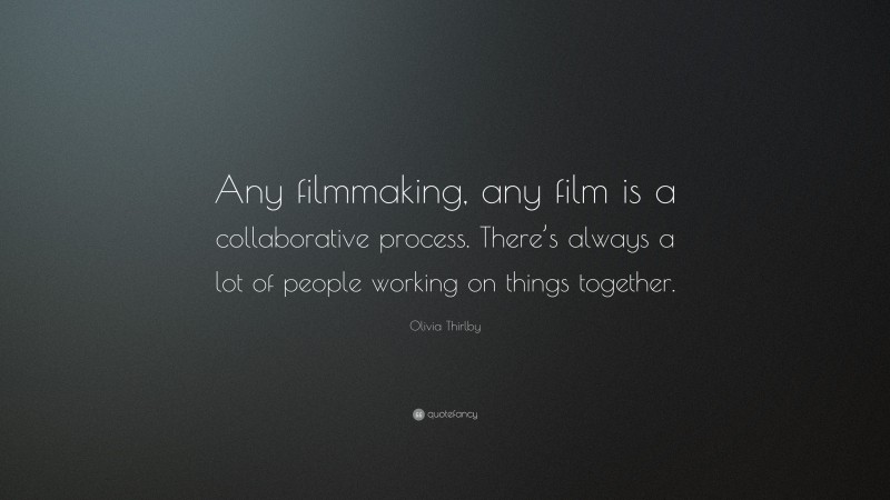 Olivia Thirlby Quote: “Any filmmaking, any film is a collaborative process. There’s always a lot of people working on things together.”