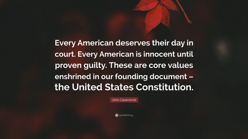 John Garamendi Quote: “Every American deserves their day in court. Every American is innocent until proven guilty. These are core values enshrined in our founding document – the United States Constitution.”