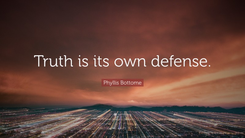 Phyllis Bottome Quote: “Truth is its own defense.”