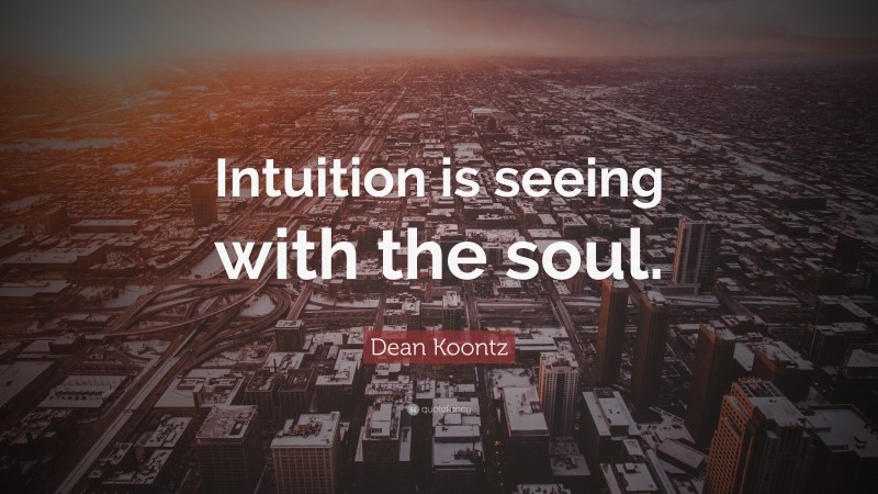 Dean Koontz Quote: “Intuition is seeing with the soul.”