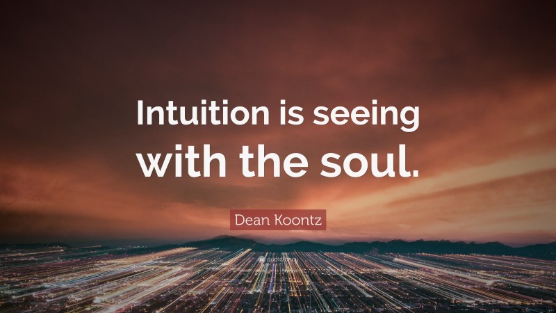 Dean Koontz Quote: “Intuition is seeing with the soul.”