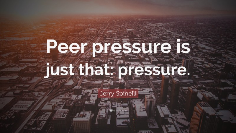 Jerry Spinelli Quote: “Peer pressure is just that: pressure.”