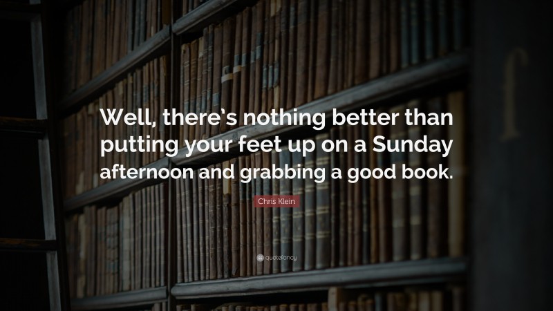 Chris Klein Quote: “Well, there’s nothing better than putting your feet up on a Sunday afternoon and grabbing a good book.”