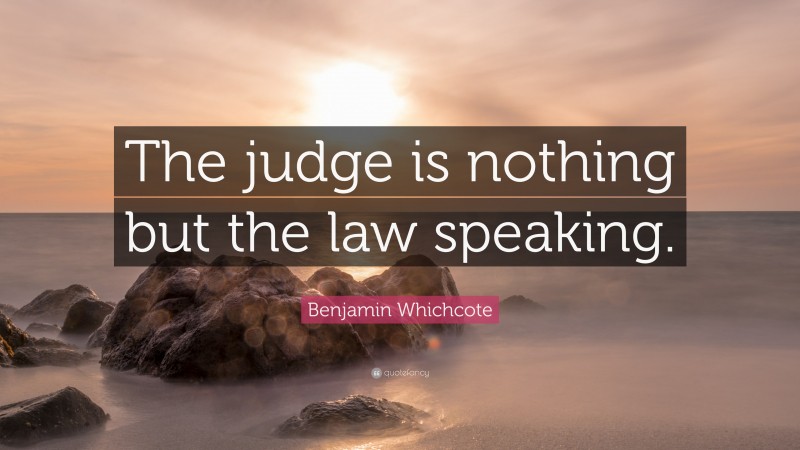 Benjamin Whichcote Quote: “The judge is nothing but the law speaking.”
